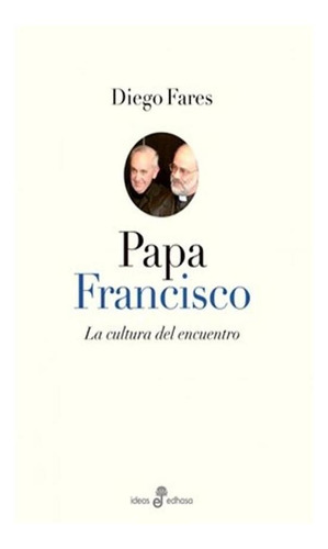 Papa Francisco La Cultura Del Encuentro Diego Fares Edhasa 