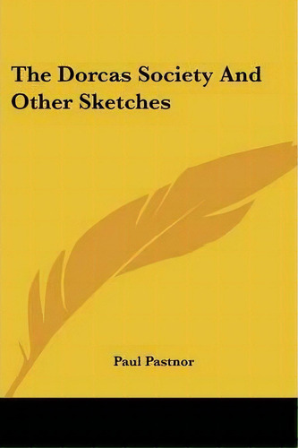 The Dorcas Society And Other Sketches, De Paul Pastnor. Editorial Kessinger Publishing, Tapa Blanda En Inglés