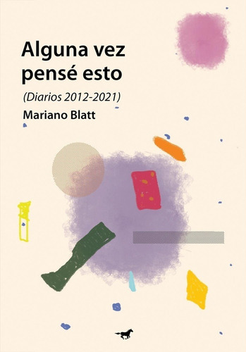 Alguna Vez Pensé Esto (diarios 2012-2021) - Mariano Blatt