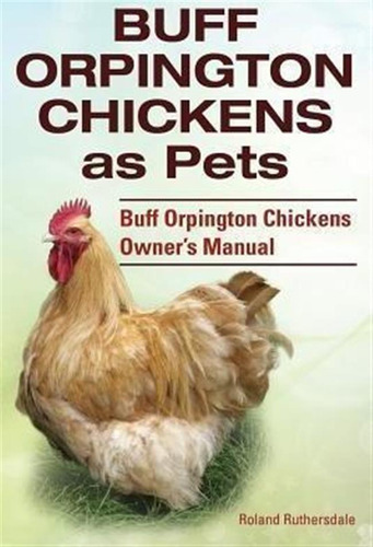 Buff Orpington Chickens As Pets. Buff Orpington Chickens Owner\'s Manual., De Roland Ruthersdale. Editorial Imb Publishing, Tapa Blanda En Inglés