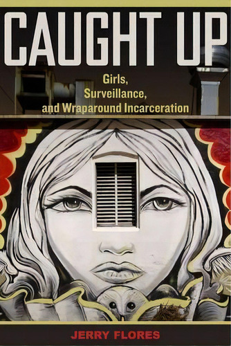 Caught Up : Girls, Surveillance, And Wraparound Incarceration, De Jerry Flores. Editorial University Of California Press, Tapa Blanda En Inglés