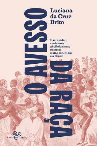 O Avesso Da Raça: Escravidão, Abolicionismo E Racismo Entre Os Estados Unidos E O Brasil, De Luciana Da Cruz Brito. Editora Bazar Do Tempo, Capa Mole, Edição 1 Em Português, 2023