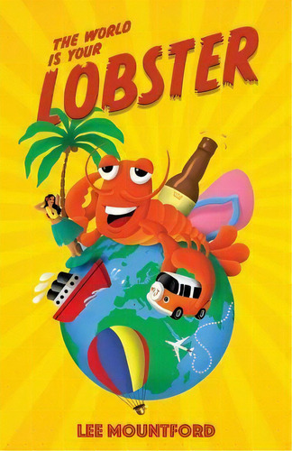 The World Is Your Lobster : One Globe. Two Backpacks. A Year Of Side Splitting Fun, De Lee Mountford. Editorial Wooden Horse Press, Tapa Blanda En Inglés
