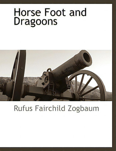 Horse Foot And Dragoons, De Zogbaum, Rufus Fairchild., Vol. 1. Editorial Bcr (bibliographical Ctr For R, Tapa Blanda En Inglés