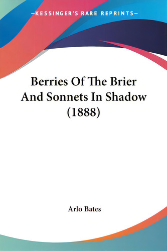 Berries Of The Brier And Sonnets In Shadow (1888), De Bates, Arlo., Vol. 1. Editorial Kessinger Pub Llc, Tapa Blanda En Inglés