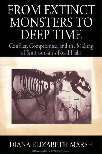 From Extinct Monsters To Deep Time : Conflict, Compromise, And The Making Of Smithsonian's Fossil..., De Diana Elizabeth Marsh. Editorial Berghahn Books, Tapa Dura En Inglés