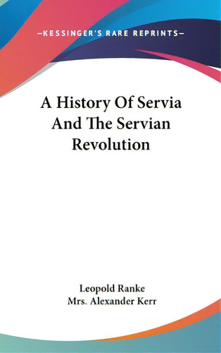 A History Of Servia And The Servian Revolution, De Ranke, Leopold Von. Editorial Kessinger Pub Llc, Tapa Dura En Inglés