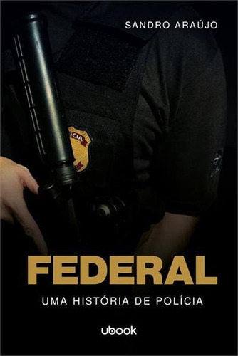 FEDERAL: UMA HISTORIA DE POLICIA - 1ªED.(2022), de Sandro Araujo. Editora UBOOK, capa mole, edição 1 em português, 2022