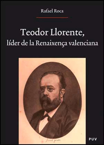 Teodor Llorente, Líder De La Renaixença Valenciana, De Rafael Roca Ricart. Editorial Publicacions De La Universitat De València, Tapa Blanda En Catalán, 2007