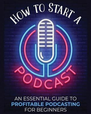 Libro How To Start A Podcast : An Essential Guide To Prof...