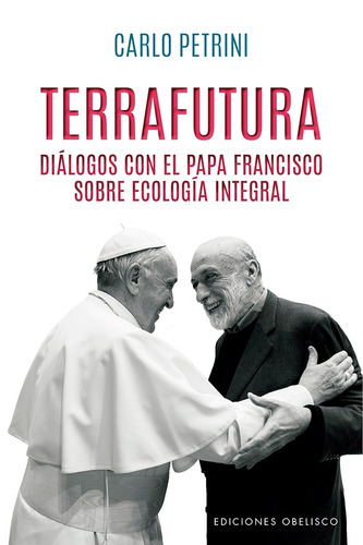 Terrafutura: Diálogos con el Papa Francisco sobre ecología integral, de Petrini, Carlo. Editorial Ediciones Obelisco, tapa blanda en español, 2021