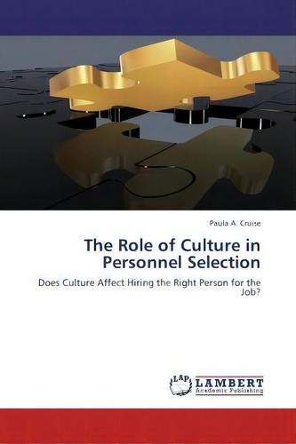The Role Of Culture In Personnel Selection: Does Culture Affect Hiring The Right Person For The Job?, De Paula A Cruise., Vol. 1. Editorial Lap Lambert Academic Publishing, Tapa Blanda En Inglés