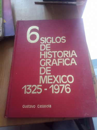 6 Siglos De Historia Grafica De México 1325 - 1976 - Gustavo