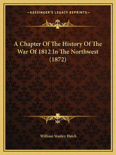 A Chapter Of The History Of The War Of 1812 In The Northwest (1872), De Hatch, William Stanley. Editorial Kessinger Pub Llc, Tapa Blanda En Inglés