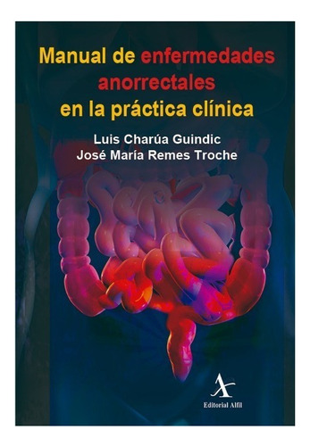 Manual De Enfermedades Anorrectales En La Practica Clinica, De Remes Troche, Jose Maria / Charua Guindic, Luis. Editorial Alfil En Español