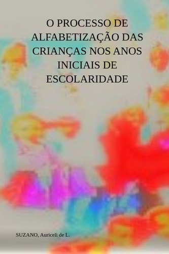 O Processo De Alfabetização Das Crianças Nos Anos Iniciais De Escolaridade, De Suzano, Auriceli De L.. Série Não Aplicável, Vol. 1. Editora Clube De Autores, Capa Mole, Edição 1 Em Português, 2022