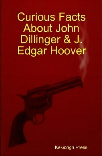 Curious Facts About John Dillinger & J. Edgar Hoover, De Kekionga Press. Editorial Lulu Com, Tapa Blanda En Inglés