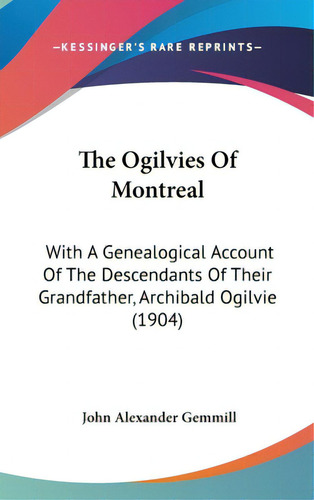 The Ogilvies Of Montreal: With A Genealogical Account Of The Descendants Of Their Grandfather, Ar..., De Gemmill, John Alexander. Editorial Kessinger Pub Llc, Tapa Dura En Inglés