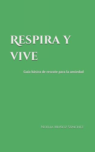 Respira Y Vive: Guía Básica De Rescate Para La Ansiedad