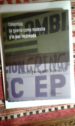 Colombia: La Guerra Como Molestia Y La Paz Incomoda, De Andrés Fernando Suárez. Editorial Unr Editora, Edición 1 En Español