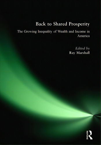 Back To Shared Prosperity: The Growing Inequality Of Wealth And Income In America: The Growing In..., De Marshall, Ray. Editorial M E Sharpe Inc, Tapa Blanda En Inglés