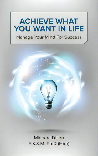 Achieve What You Want In Life : Manage Your Mind For Success, De Michael Dillon F. S. S. M. Ph. D. (hon). Editorial New Generation Publishing, Tapa Blanda En Inglés