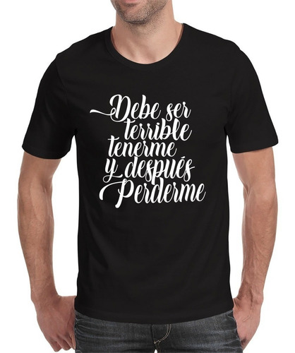 Playera Debe Ser Terrible Tenerme Y Despues Perderme Garces