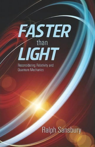 Faster Than Light : Quantum Mechanics And Relativity Reconsidered, De Ralph Sansbury. Editorial Createspace Independent Publishing Platform, Tapa Blanda En Inglés