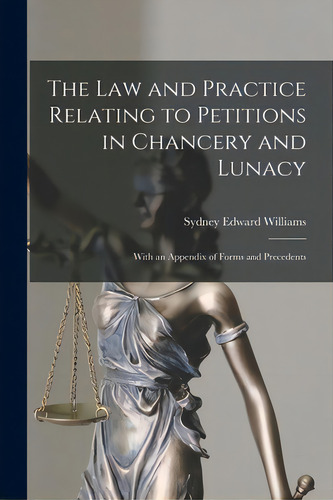 The Law And Practice Relating To Petitions In Chancery And Lunacy: With An Appendix Of Forms And ..., De Williams, Sydney Edward. Editorial Legare Street Pr, Tapa Blanda En Inglés