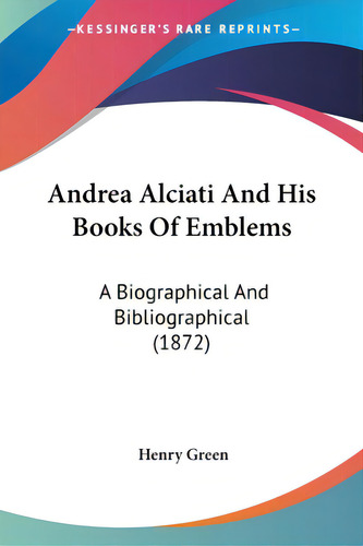 Andrea Alciati And His Books Of Emblems: A Biographical And Bibliographical (1872), De Green, Henry. Editorial Kessinger Pub Llc, Tapa Blanda En Inglés