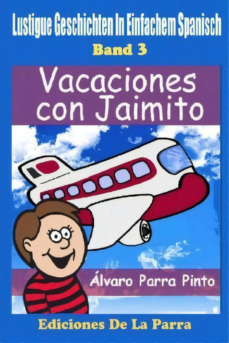 Lustige Geschichten In Einfachem Spanisch 3: Vacaciones Con Jaimito, De Alvaro Parra Pinto. Editorial Createspace Independent Publishing Platform, Tapa Blanda En Español