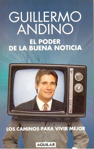 El Poder De La Buena Noticia: Los Caminos Para Vivir Mejor, De Andino, Guillermo. Serie N/a, Vol. Volumen Unico. Editorial Aguilar, Tapa Blanda, Edición 1 En Español, 2009