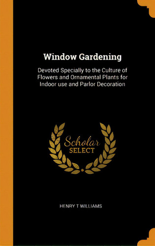 Window Gardening: Devoted Specially To The Culture Of Flowers And Ornamental Plants For Indoor Us..., De Williams, Henry T.. Editorial Franklin Classics, Tapa Dura En Inglés