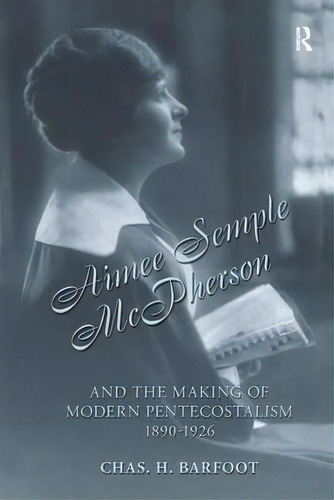 Aimee Semple Mcpherson And The Making Of Modern Pentecostalism, 1890-1926, De Chas H. Barfoot. Editorial Taylor Francis Ltd, Tapa Blanda En Inglés