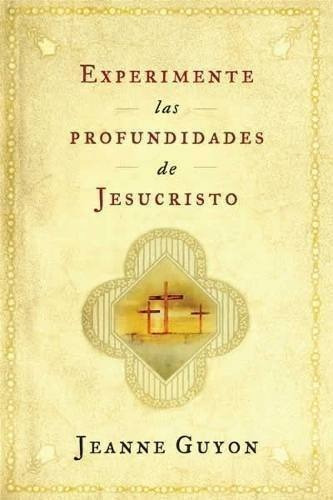 Experimente Las Profundidades De Jesucristo - Jeanne Guyon