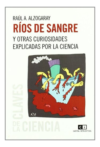 Ríos De Sangre: Y Otras Curiosidades Explicadas Por La Ciencia, De Alzogaray Raúl A. Serie N/a, Vol. Volumen Unico. Editorial Capital Intelectual, Tapa Blanda, Edición 1 En Español, 2009