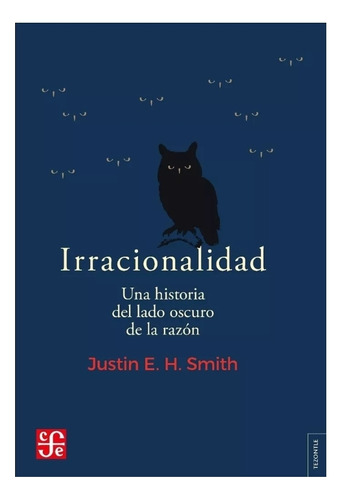 Irracionalidad ,justin E H Smith, Una Historia Del Lado Oscu