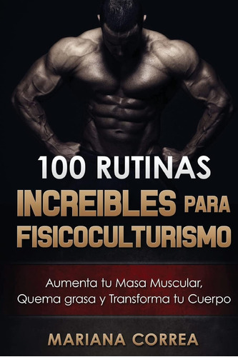 Libro: 100 Rutinas Increibles Para Fisicoculturismo: Aumenta