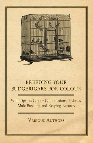 Breeding Your Budgerigars For Colour - With Tips On Colour Combinations, Hybrids, Mule Breeding A..., De Various. Editorial Read Books, Tapa Blanda En Inglés