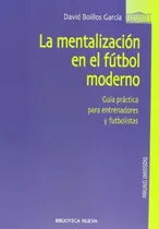 Comprar La Mentalizacion En El Futbol Moderno: Guía práctica para entrenadores y futbolistas, de Boillos García, David. Editorial Biblioteca Nueva, tapa blanda en español, 2006