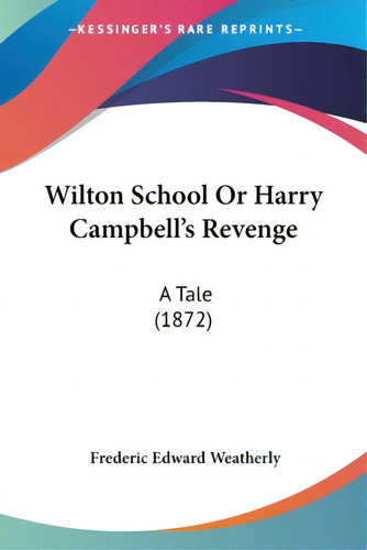 Wilton School Or Harry Campbell's Revenge: A Tale (1872), De Weatherly, Frederic Edward. Editorial Kessinger Pub Llc, Tapa Blanda En Inglés