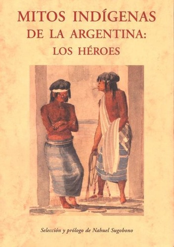 Mitos Indigenas De La Argentina : Los Heroes