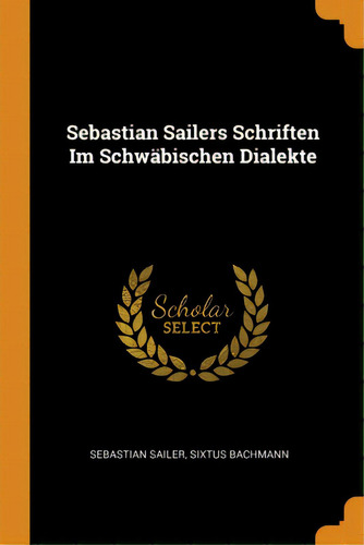 Sebastian Sailers Schriften Im Schwãâ¤bischen Dialekte, De Sailer, Sebastian. Editorial Franklin Classics, Tapa Blanda En Inglés