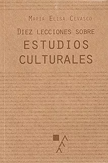 Diez Lecciones Sobre Estudios Culturales - María Elisa Cevas
