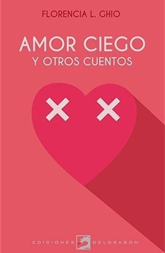 Amor Ciego Y Otros Cuentos - Florencia Ghio, de Ghio, Florencia. Editorial Ediciones Deldragón, tapa blanda en español, 2017