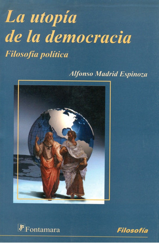 La Utopía De La Democracia. Filosofía Y Política, De Alfonso Madrid Espinoza. Editorial Fontamara, Tapa Blanda En Español, 2008