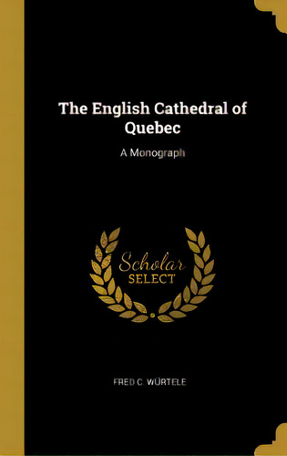 The English Cathedral Of Quebec: A Monograph, De Würtele, Fred C.. Editorial Wentworth Pr, Tapa Dura En Inglés