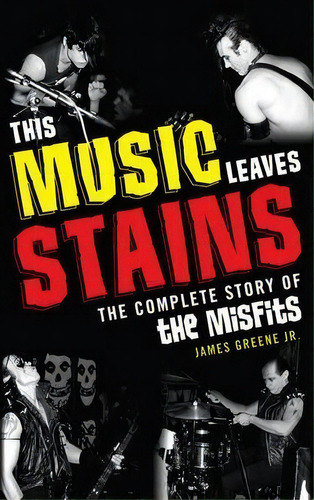 This Music Leaves Stains : The Complete Story Of The Misfits, De Jr.  James R. Greene. Editorial Taylor Trade Publishing, Tapa Blanda En Inglés