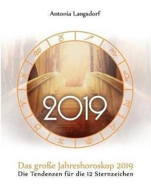 Das Grosse Jahreshoroskop 2019 : Die Tendenzen Fur Die 12...