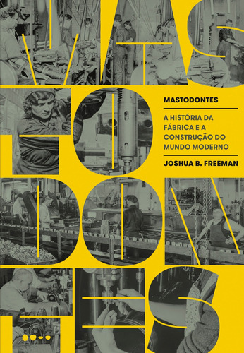 Mastodontes: A história da fábrica e a construção do mundo moderno, de B. Freeman, Joshua. Editora Todavia,W. W. Norton & Company, capa mole em português, 2019